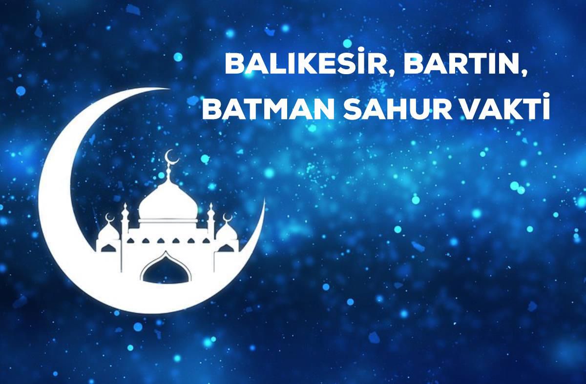 Balıkesir, Bartın, Batman sahur saati kaçta? 30 Mart Balıkesir, Bartın, Batman için sahur vakti ne zaman? Balıkesir, Bartın, Batman imsak saati!
