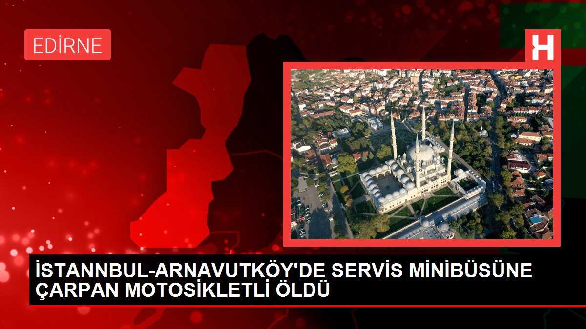 İSTANNBUL-ARNAVUTKÖY'DE SERVİS MİNİBÜSÜNE ÇARPAN MOTOSİKLETLİ ÖLDÜ