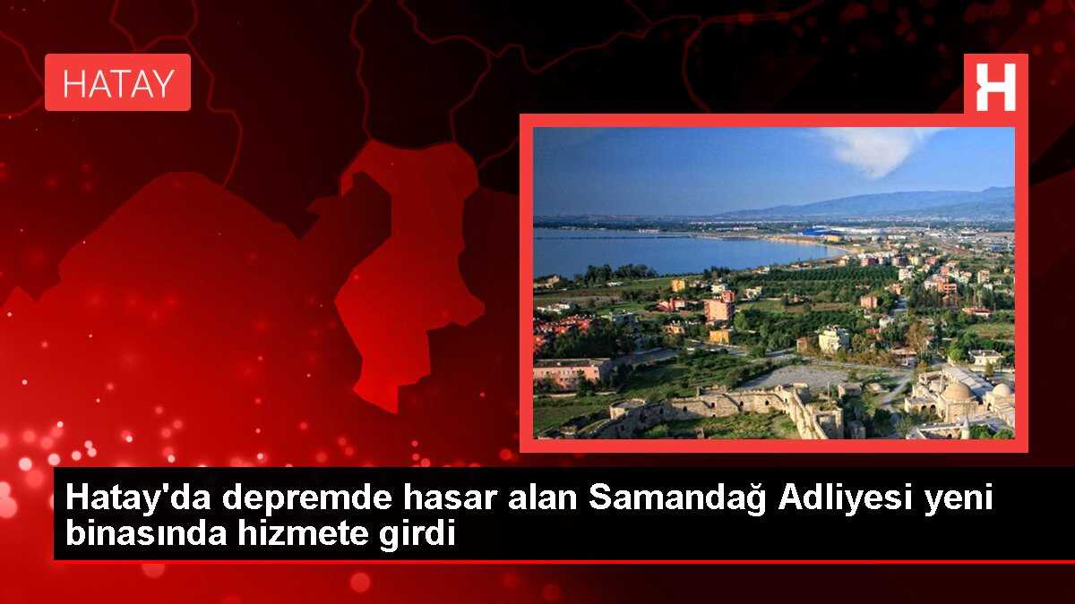 Hatay'da depremde hasar alan Samandağ Adliyesi yeni binasında hizmete girdi
