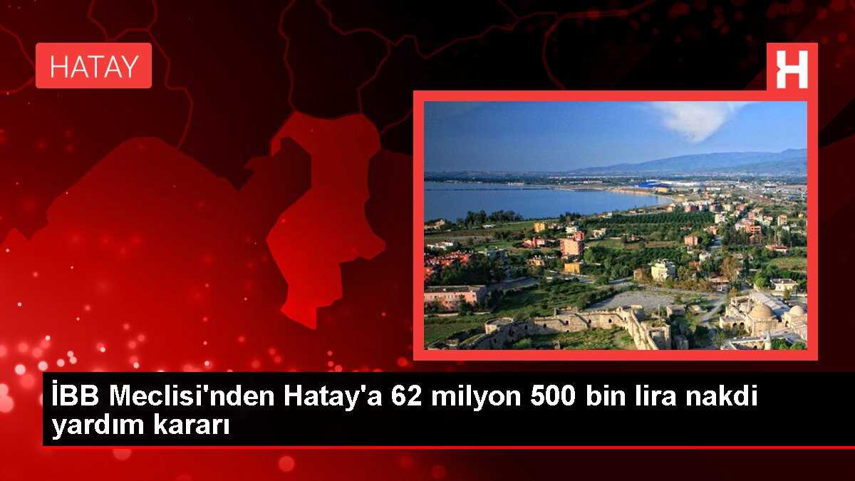 İBB Meclisi'nden Hatay'a 62 milyon 500 bin lira nakdi yardım kararı