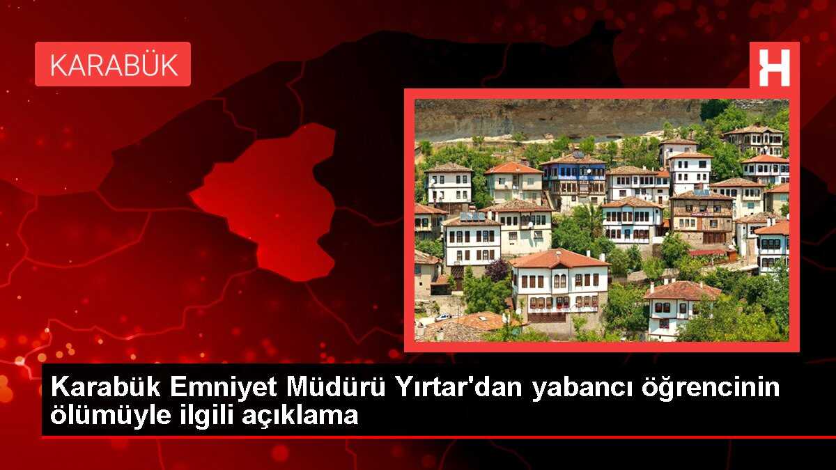 Karabük Emniyet Müdürü Yırtar'dan yabancı öğrencinin ölümüyle ilgili açıklama