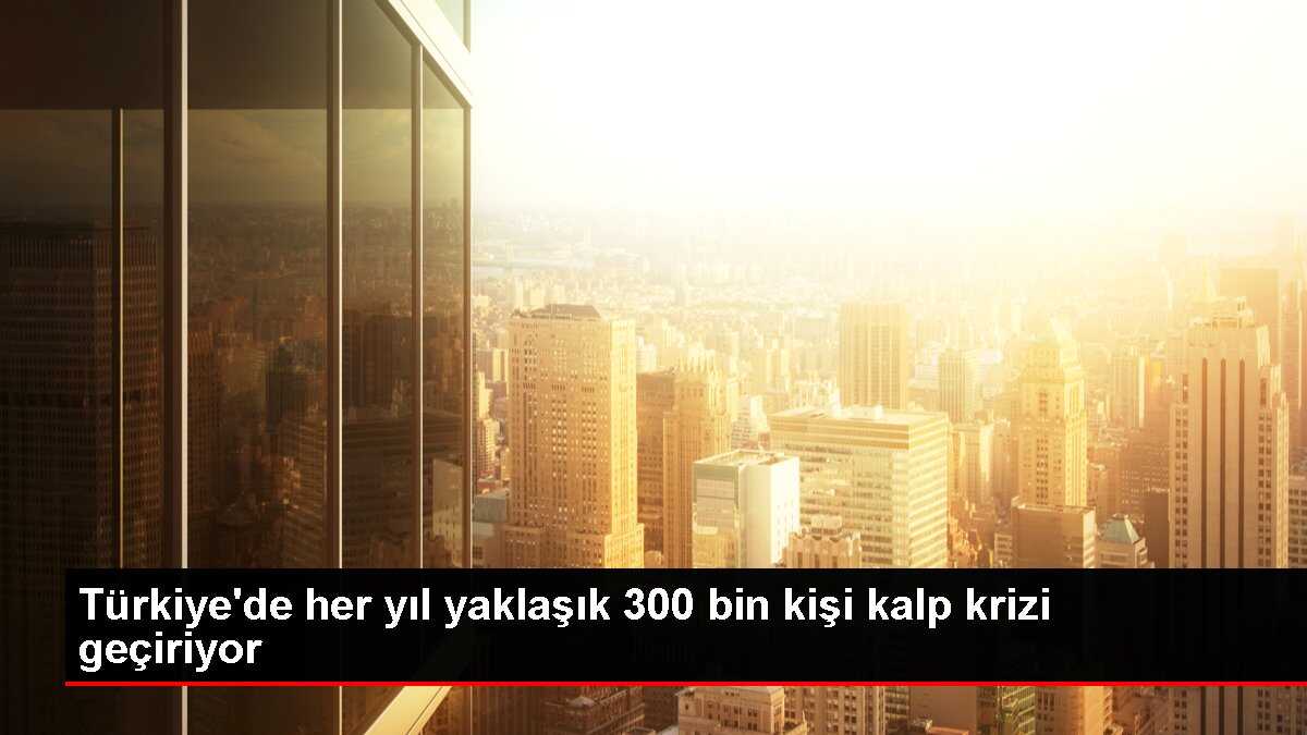 Türkiye'de her yıl yaklaşık 300 bin kişi kalp krizi geçiriyor