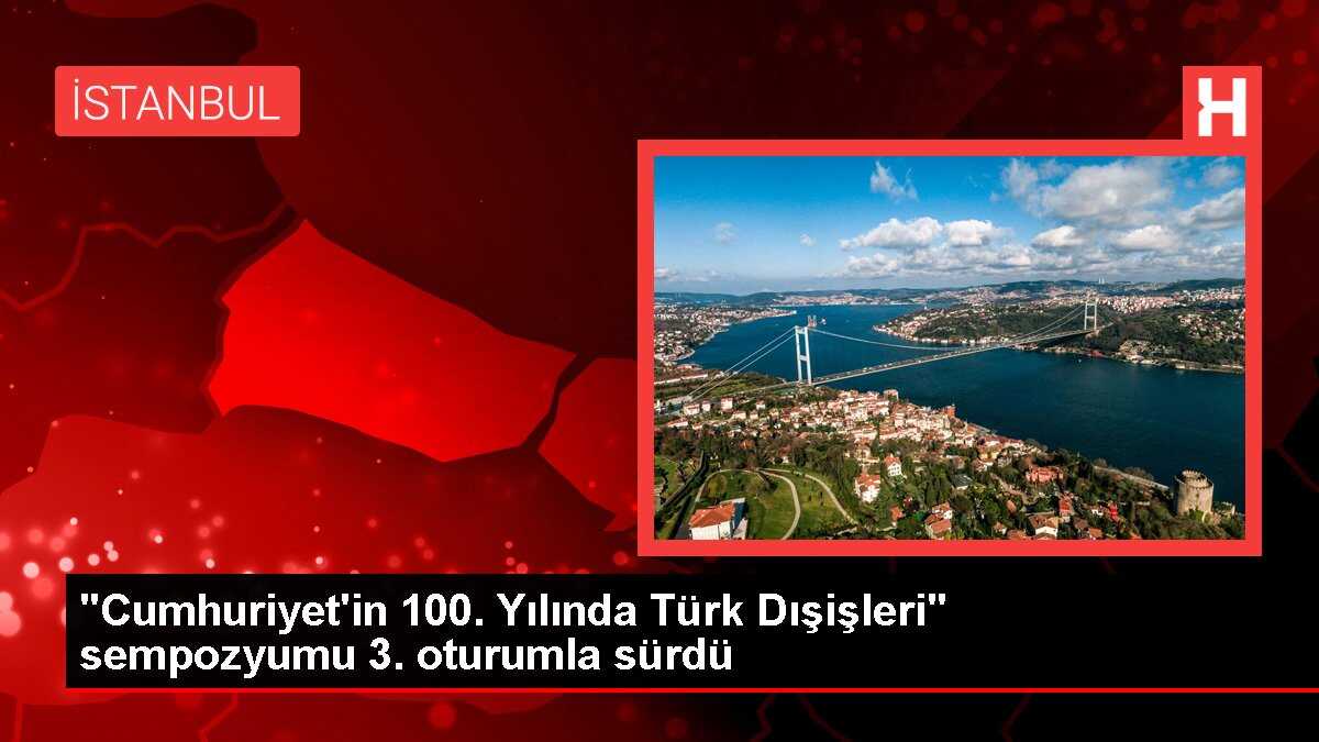 'Cumhuriyet'in 100. Yılında Türk Dışişleri' sempozyumu 3. oturumla sürdü