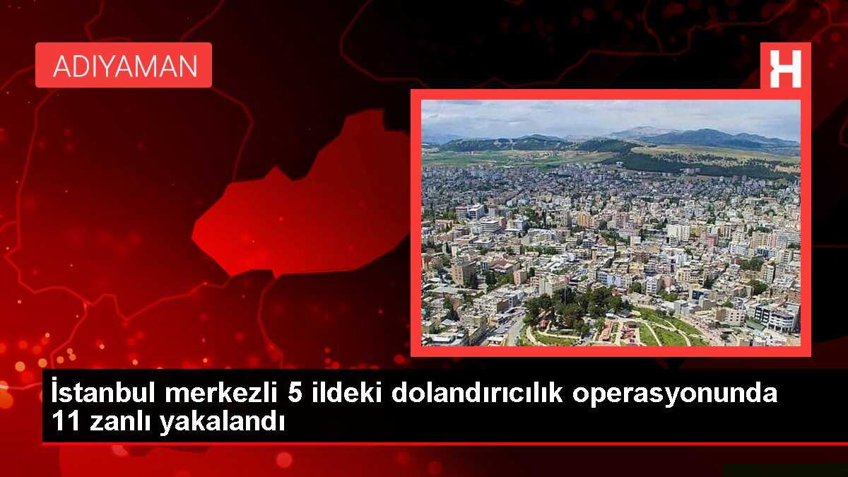 İstanbul merkezli 5 ildeki dolandırıcılık operasyonunda 11 zanlı yakalandı