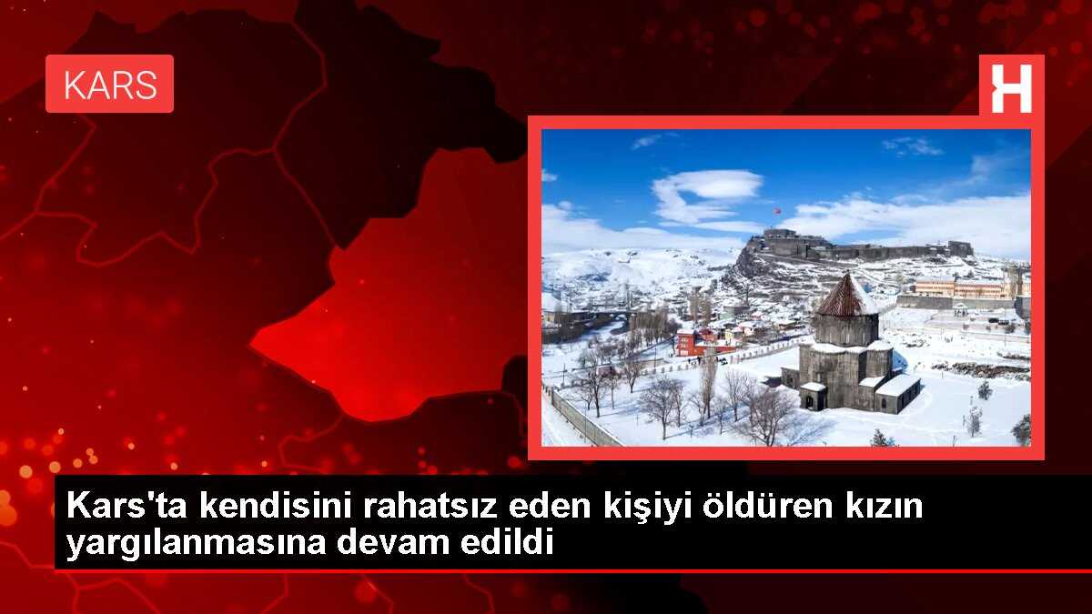 Kars'ta kendisini rahatsız eden kişiyi öldüren kızın yargılanmasına devam edildi
