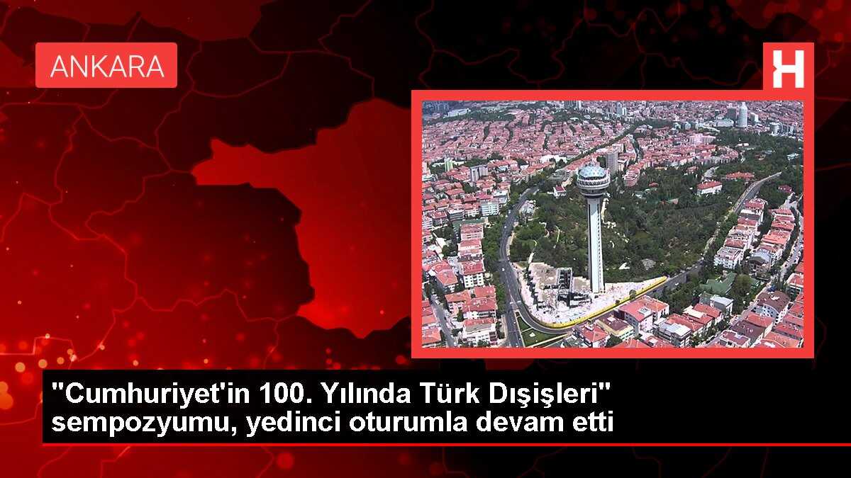 'Cumhuriyet'in 100. Yılında Türk Dışişleri' sempozyumu, yedinci oturumla devam etti
