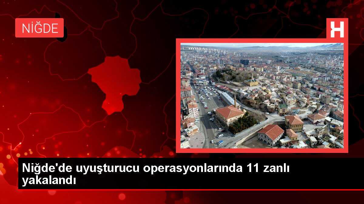 Niğde'de uyuşturucu operasyonlarında 11 zanlı yakalandı