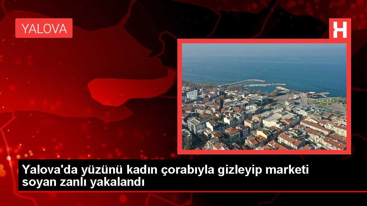 Yalova'da yüzünü kadın çorabıyla gizleyip marketi soyan zanlı yakalandı