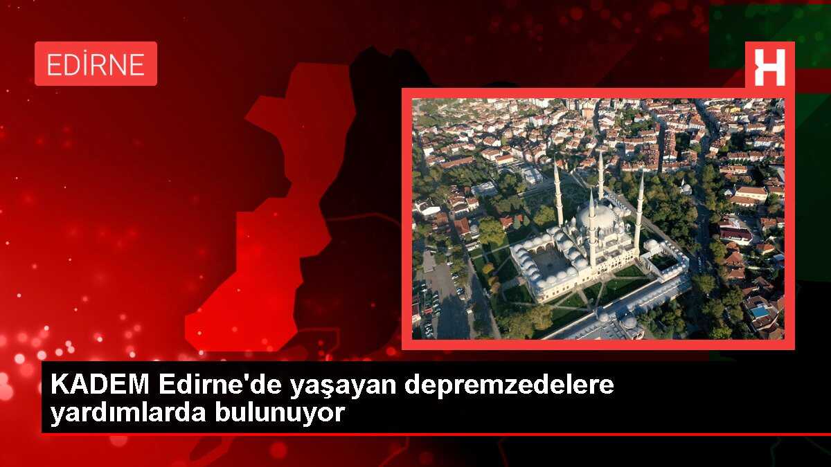 KADEM Edirne'de yaşayan depremzedelere yardımlarda bulunuyor