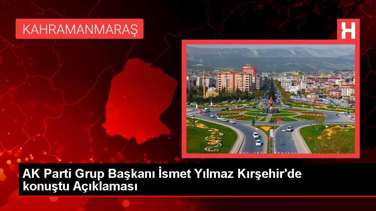 AK Parti Grup Başkanı İsmet Yılmaz Kırşehir'de konuştu Açıklaması