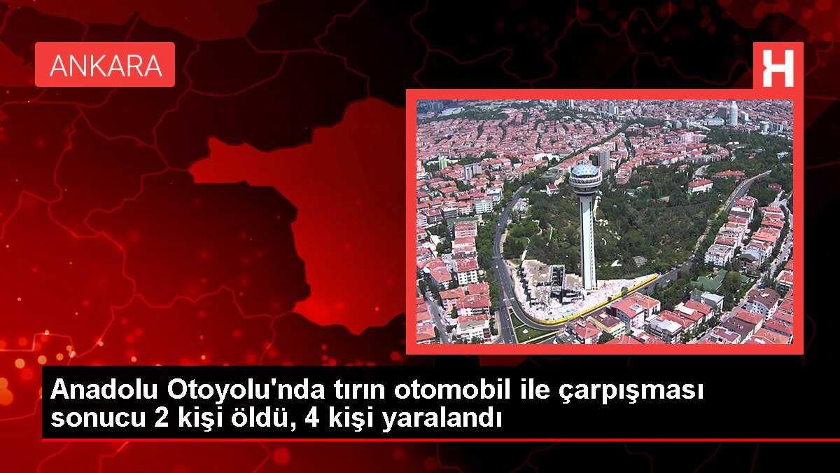 Anadolu Otoyolu'nda tırın otomobil ile çarpışması sonucu 2 kişi öldü, 4 kişi yaralandı