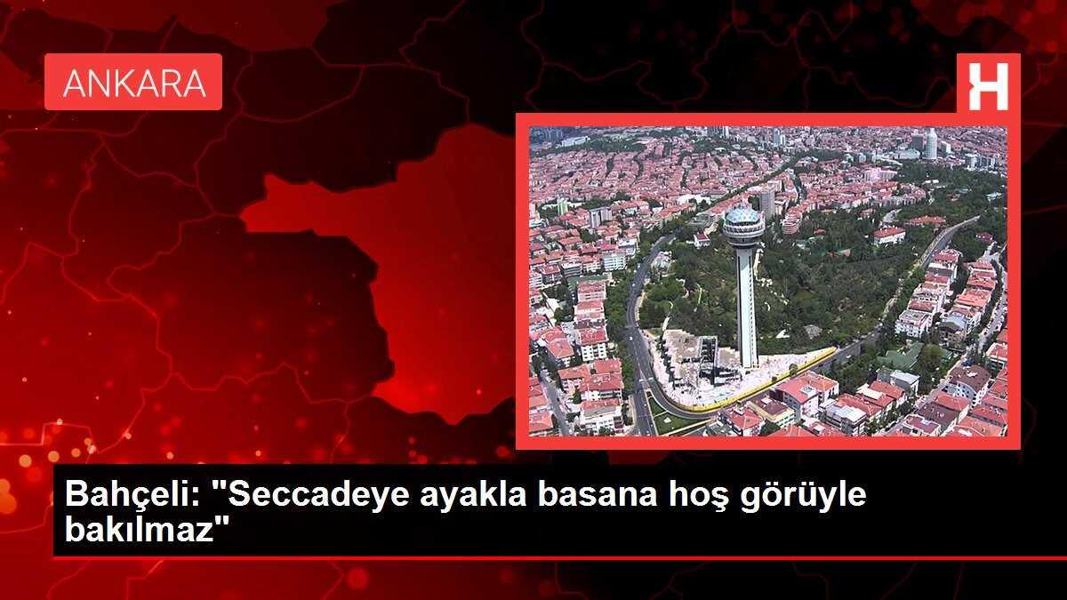 Bahçeli: 'Seccadeye ayakla basana hoş görüyle bakılmaz'