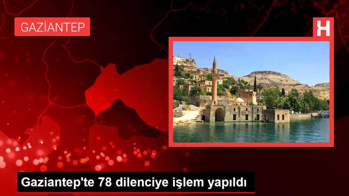 Gaziantep'te 78 dilenciye işlem yapıldı