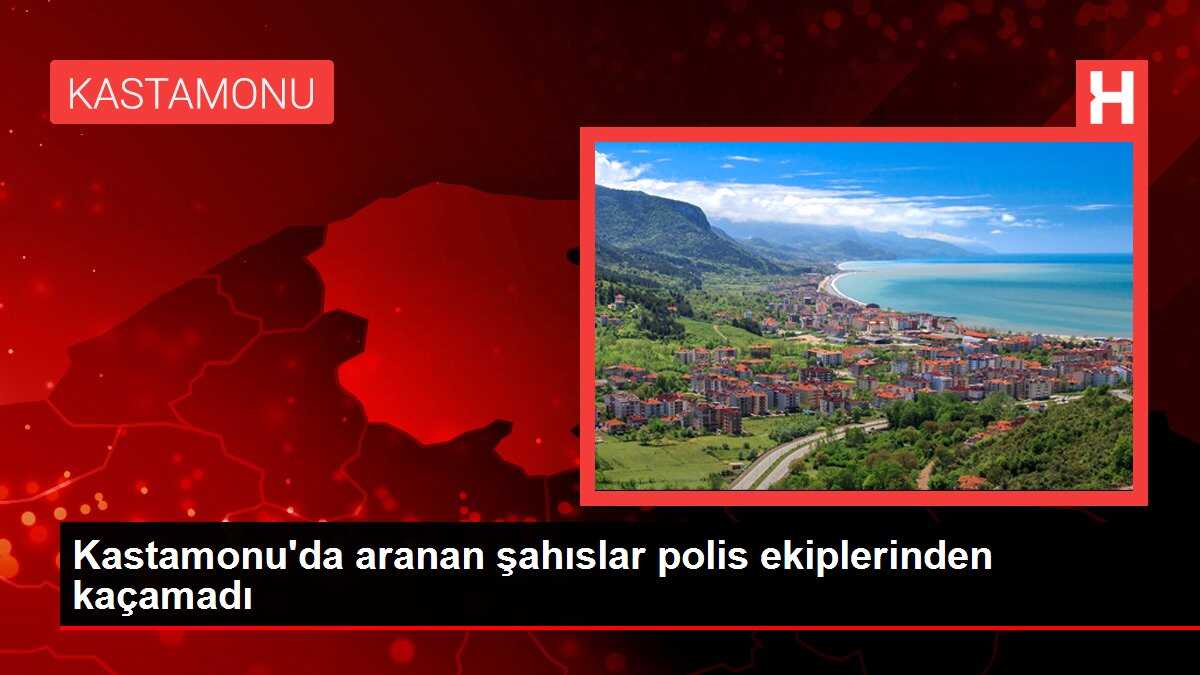 Kastamonu'da aranan şahıslar polis ekiplerinden kaçamadı