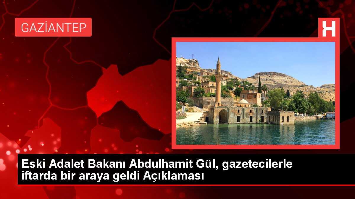 Eski Adalet Bakanı Abdulhamit Gül, gazetecilerle iftarda bir araya geldi Açıklaması