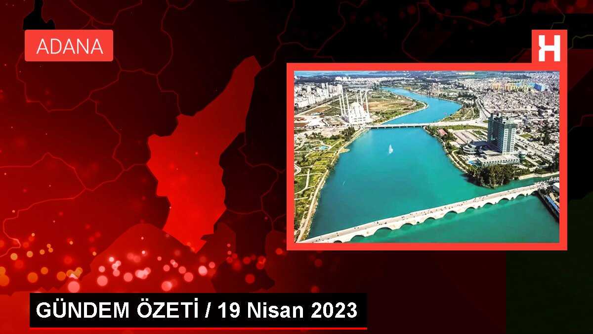 GÜNDEM ÖZETİ / 19 Nisan 2023