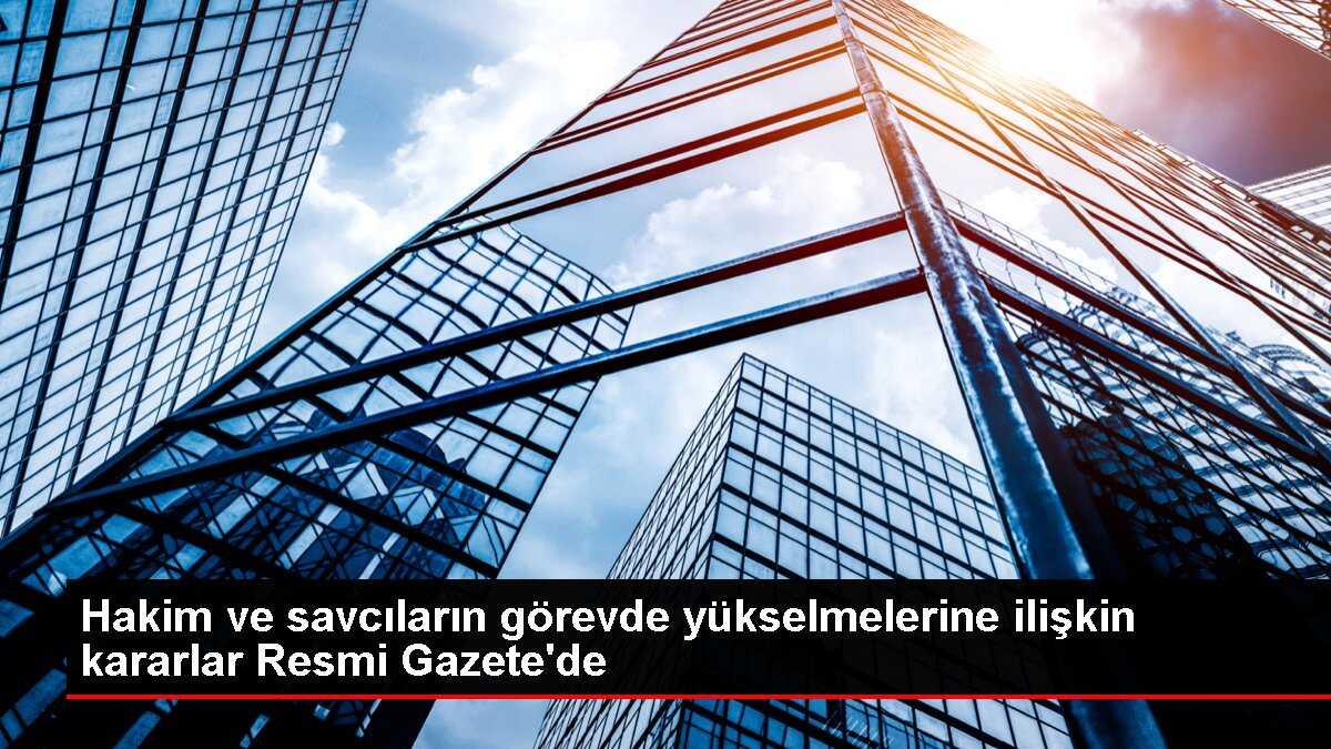 Hakim ve savcıların görevde yükselmelerine ilişkin kararlar Resmi Gazete'de