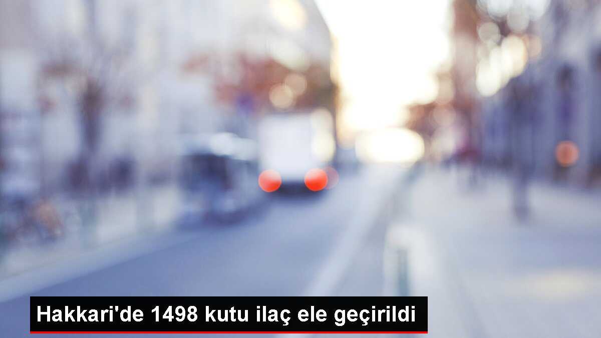 Hakkari'de 1498 kutu ilaç ele geçirildi