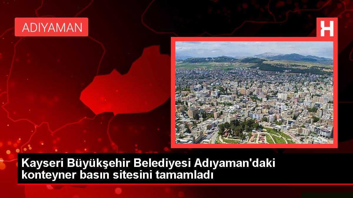 Kayseri Büyükşehir Belediyesi Adıyaman'daki konteyner basın sitesini ...