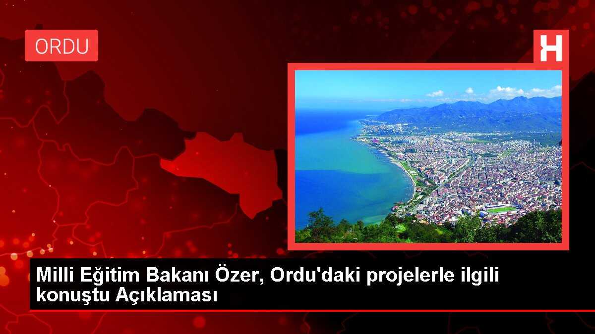 Milli Eğitim Bakanı Özer, Ordu'daki projelerle ilgili konuştu Açıklaması