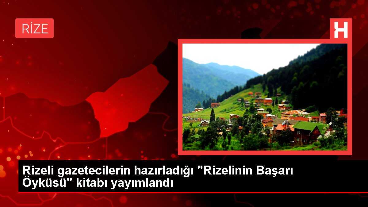 Rizeli gazetecilerin hazırladığı 'Rizelinin Başarı Öyküsü' kitabı yayımlandı