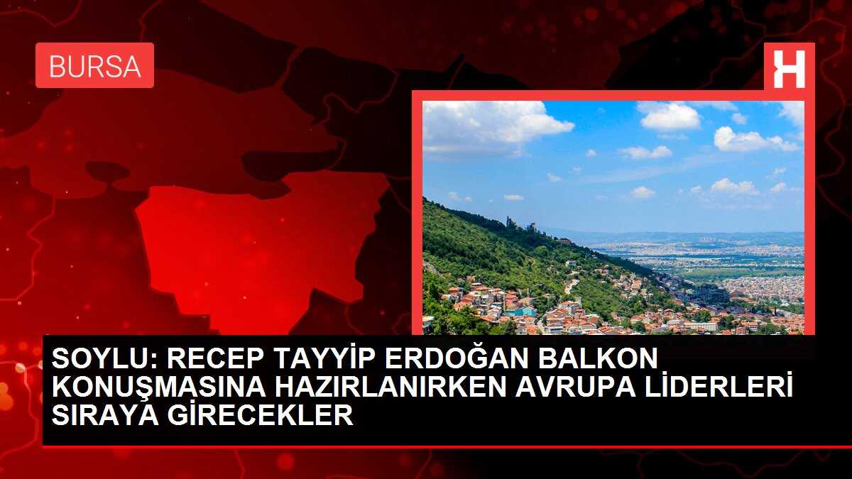 SOYLU: RECEP TAYYİP ERDOĞAN BALKON KONUŞMASINA HAZIRLANIRKEN AVRUPA LİDERLERİ SIRAYA GİRECEKLER
