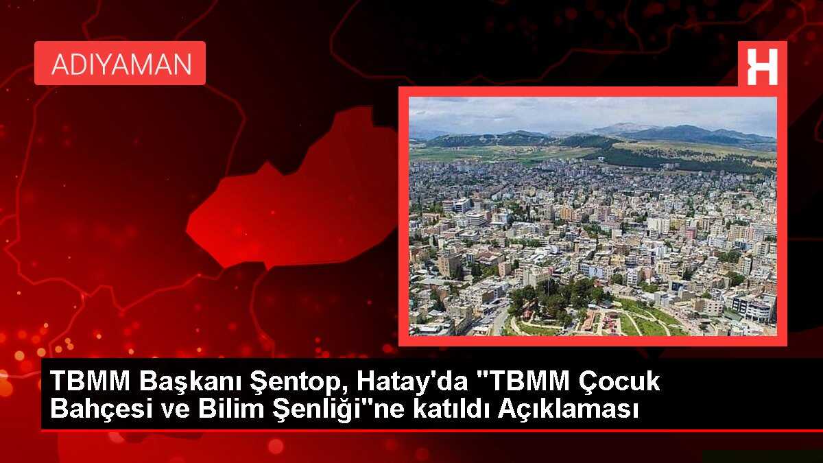 TBMM Başkanı Şentop, Hatay'da 'TBMM Çocuk Bahçesi ve Bilim Şenliği'ne katıldı Açıklaması