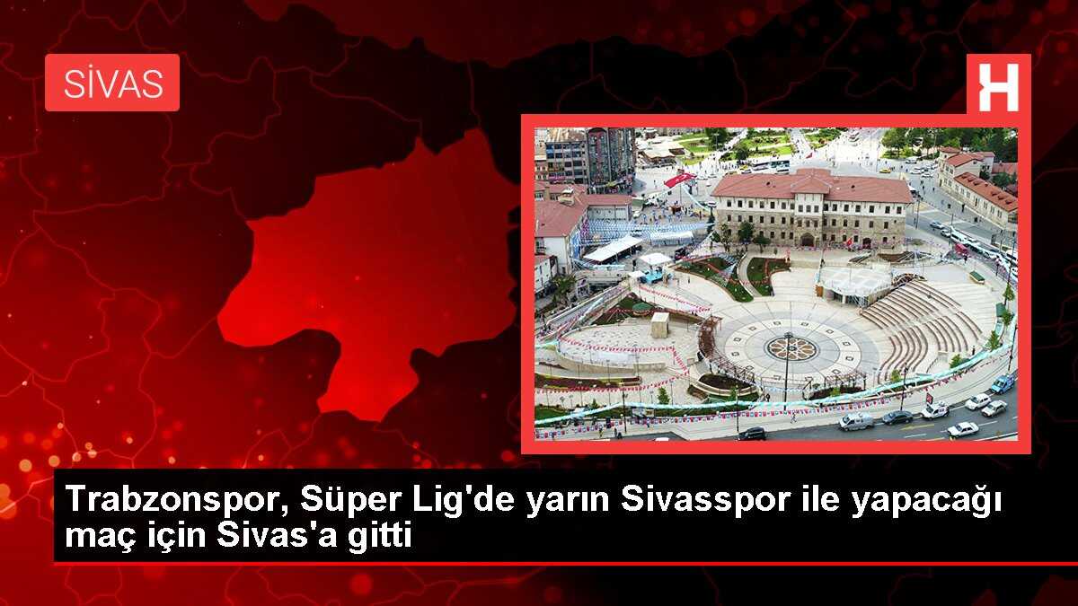 Trabzonspor, Süper Lig'de yarın Sivasspor ile yapacağı maç için Sivas'a gitti