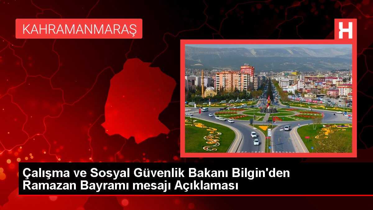 Çalışma ve Sosyal Güvenlik Bakanı Bilgin'den Ramazan Bayramı mesajı Açıklaması