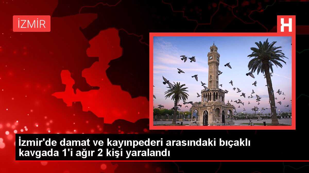 İzmir'de damat ve kayınpederi arasındaki bıçaklı kavgada 1'i ağır 2 kişi yaralandı