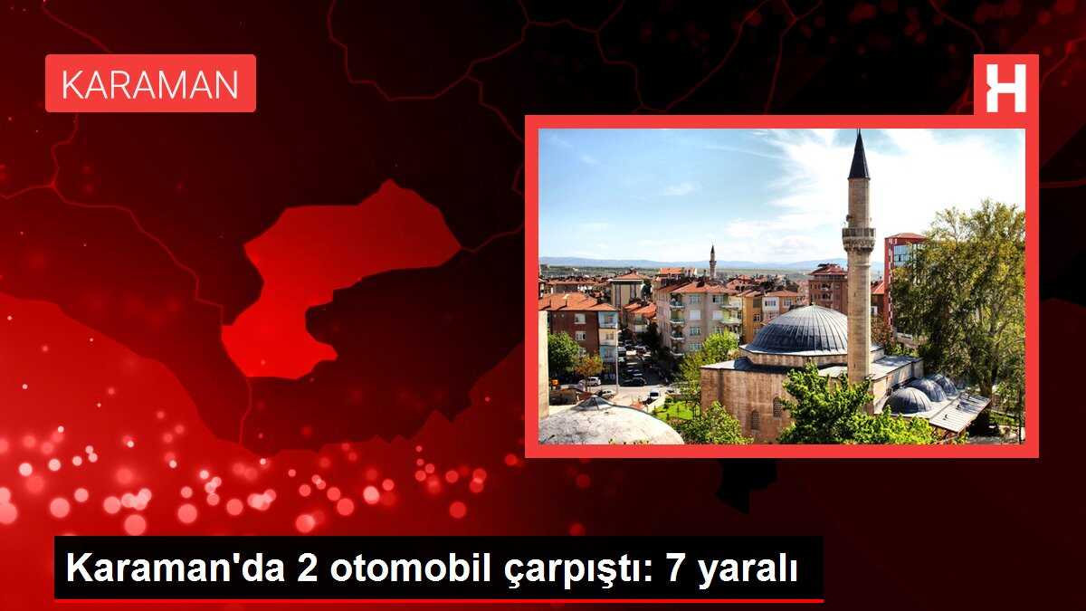 Karaman'da 2 otomobil çarpıştı: 7 yaralı