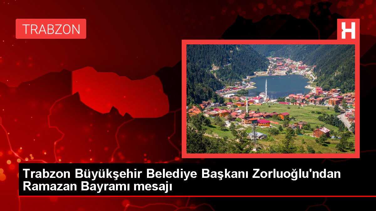 Trabzon Büyükşehir Belediye Başkanı Zorluoğlu'ndan Ramazan Bayramı mesajı