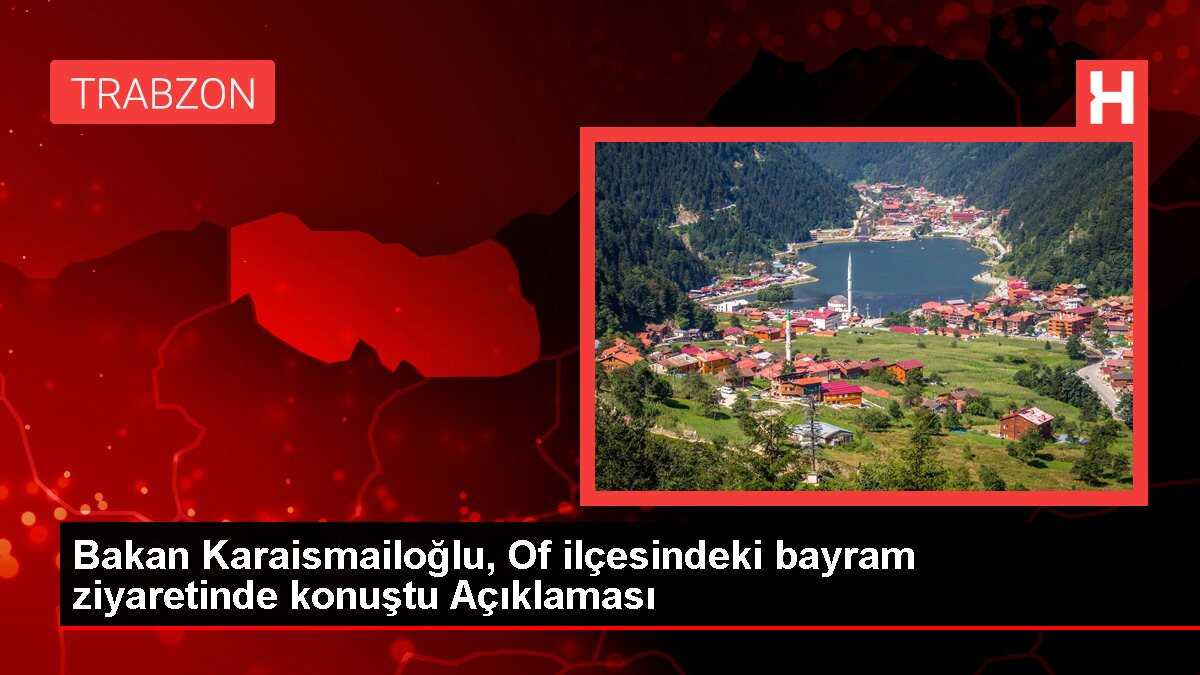 Bakan Karaismailoğlu, Of ilçesindeki bayram ziyaretinde konuştu Açıklaması