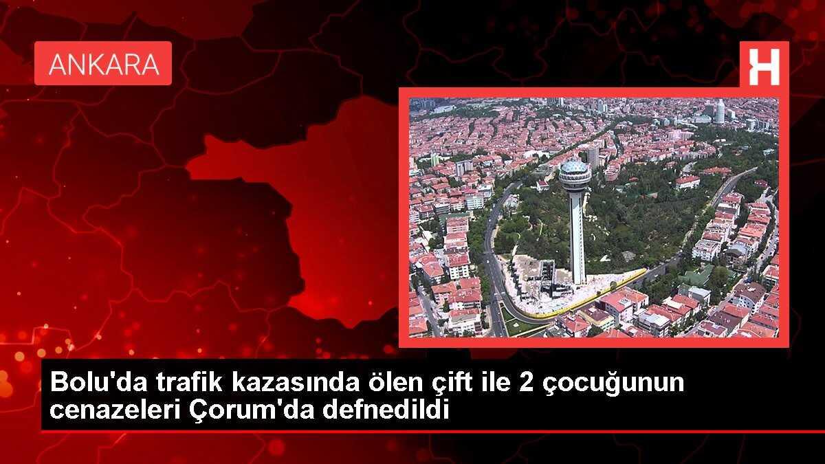 Bolu'da trafik kazasında ölen çift ile 2 çocuğunun cenazeleri Çorum'da defnedildi