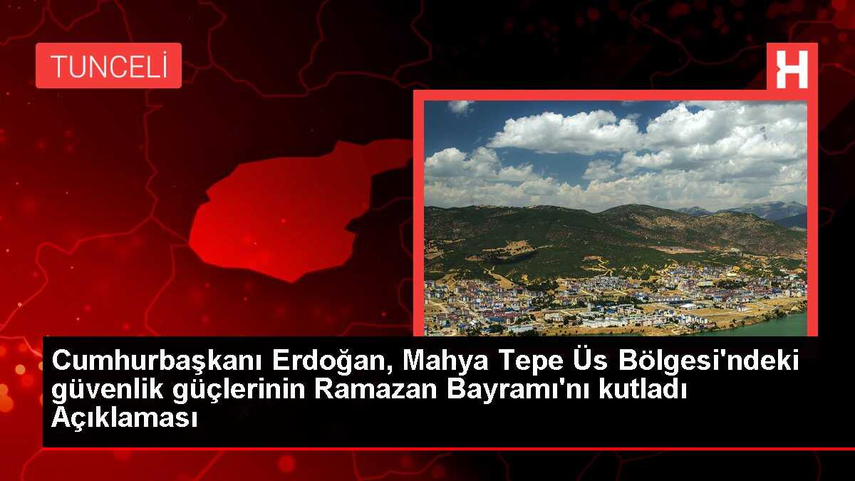 Cumhurbaşkanı Erdoğan, Mahya Tepe Üs Bölgesi'ndeki güvenlik güçlerinin Ramazan Bayramı'nı kutladı Açıklaması