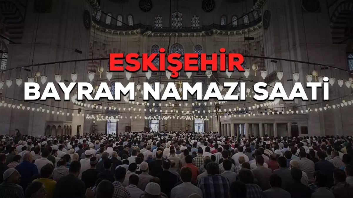 Eskişehir bayram namazı saat kaçta? Eskişehir Ramazan Bayramı namazı saat kaçta? Eskişehir bayram namazı saati