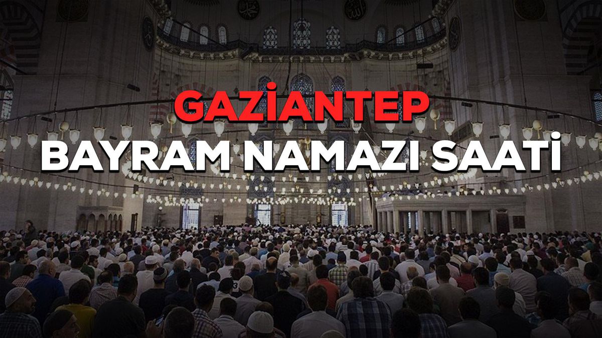 Gaziantep bayram namazı saat kaçta? Gaziantep Ramazan Bayramı namazı saat kaçta? Gaziantep bayram namazı saati