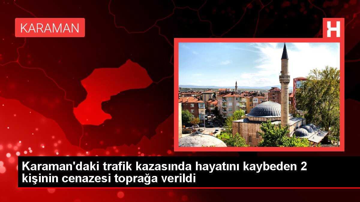 Karaman'daki trafik kazasında hayatını kaybeden 2 kişinin cenazesi toprağa verildi