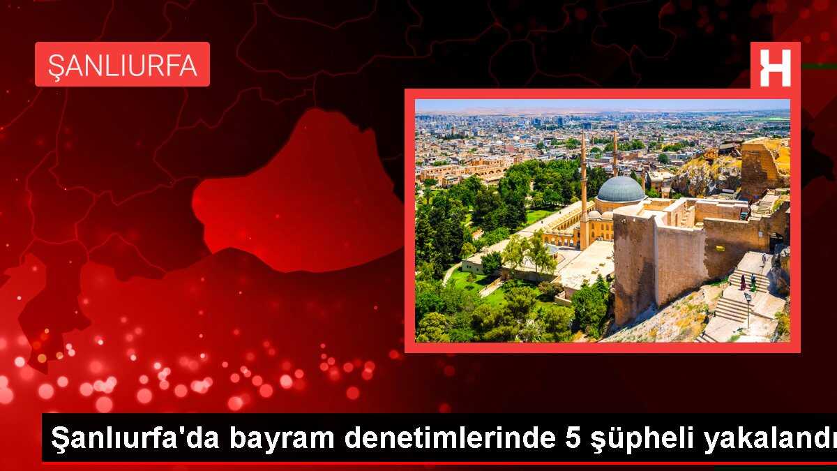 Şanlıurfa'da bayram denetimlerinde 5 şüpheli yakalandı
