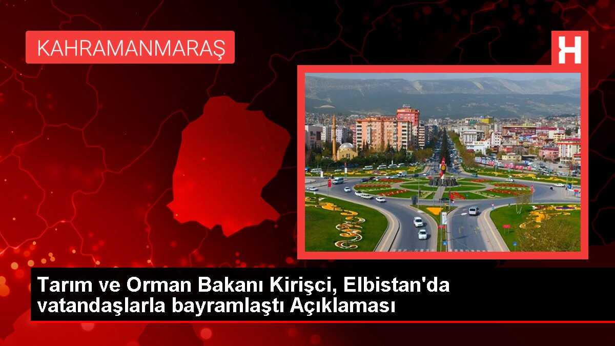 Tarım ve Orman Bakanı Kirişci, Elbistan'da vatandaşlarla bayramlaştı Açıklaması