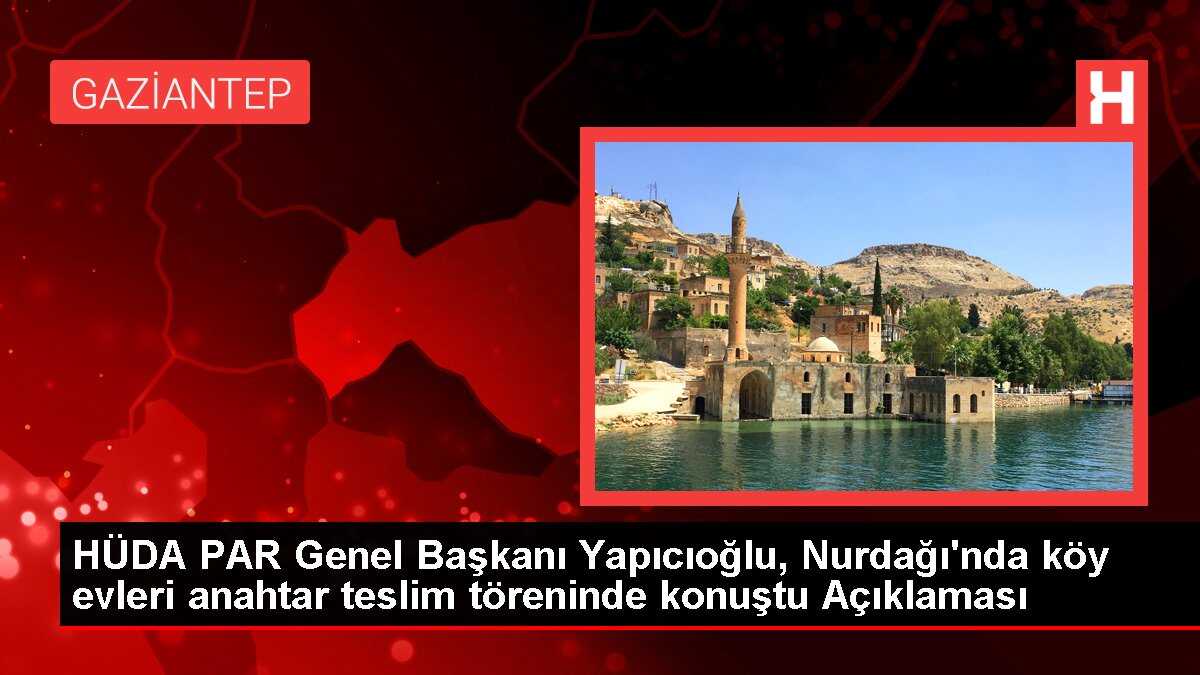 HÜDA PAR Genel Başkanı Yapıcıoğlu, Nurdağı'nda köy evleri anahtar teslim töreninde konuştu Açıklaması