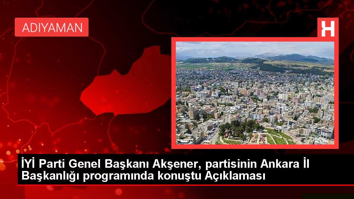 İYİ Parti Genel Başkanı Akşener, partisinin Ankara İl Başkanlığı programında konuştu Açıklaması