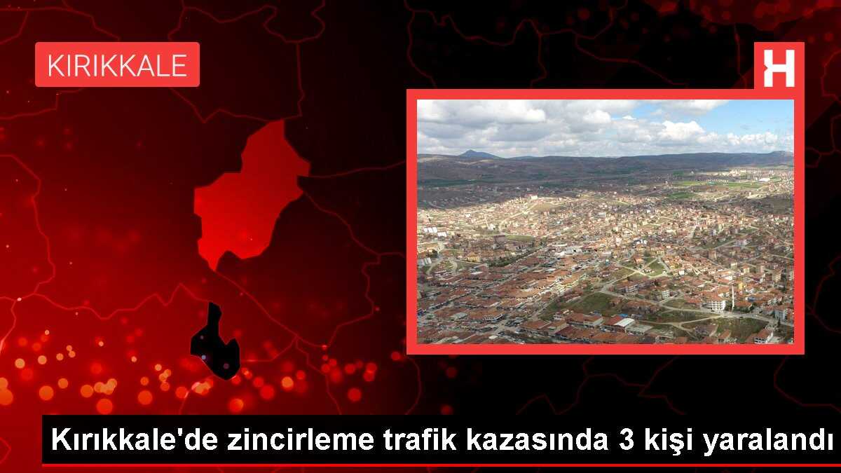 Kırıkkale'de zincirleme trafik kazasında 3 kişi yaralandı