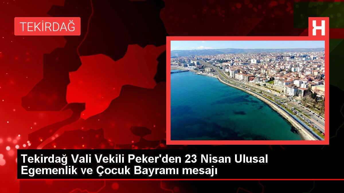 Tekirdağ Vali Vekili Peker'den 23 Nisan Ulusal Egemenlik ve Çocuk Bayramı mesajı