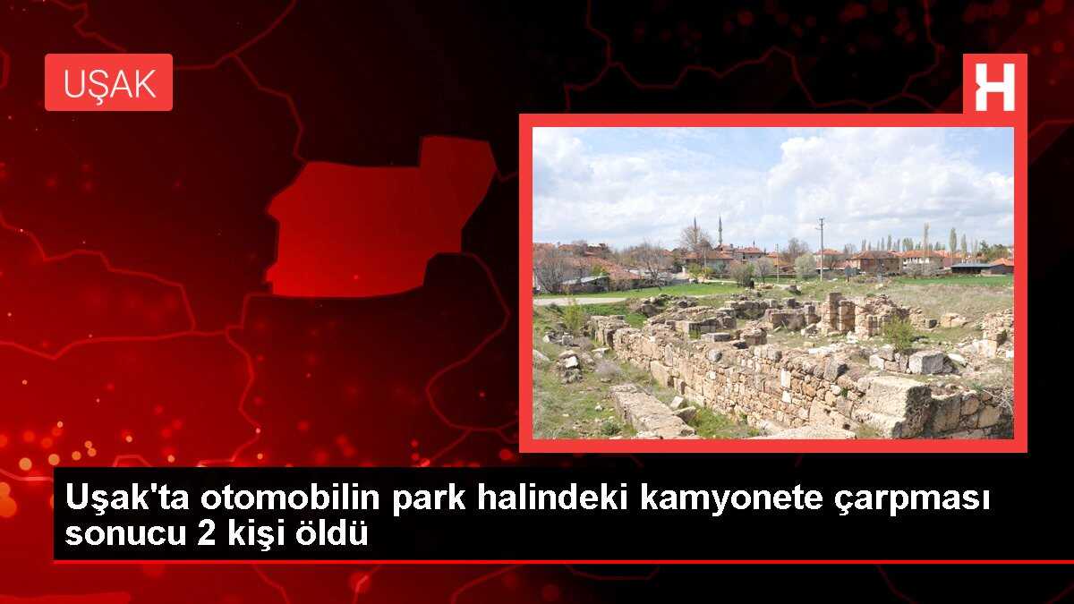 Uşak'ta otomobilin park halindeki kamyonete çarpması sonucu 2 kişi öldü