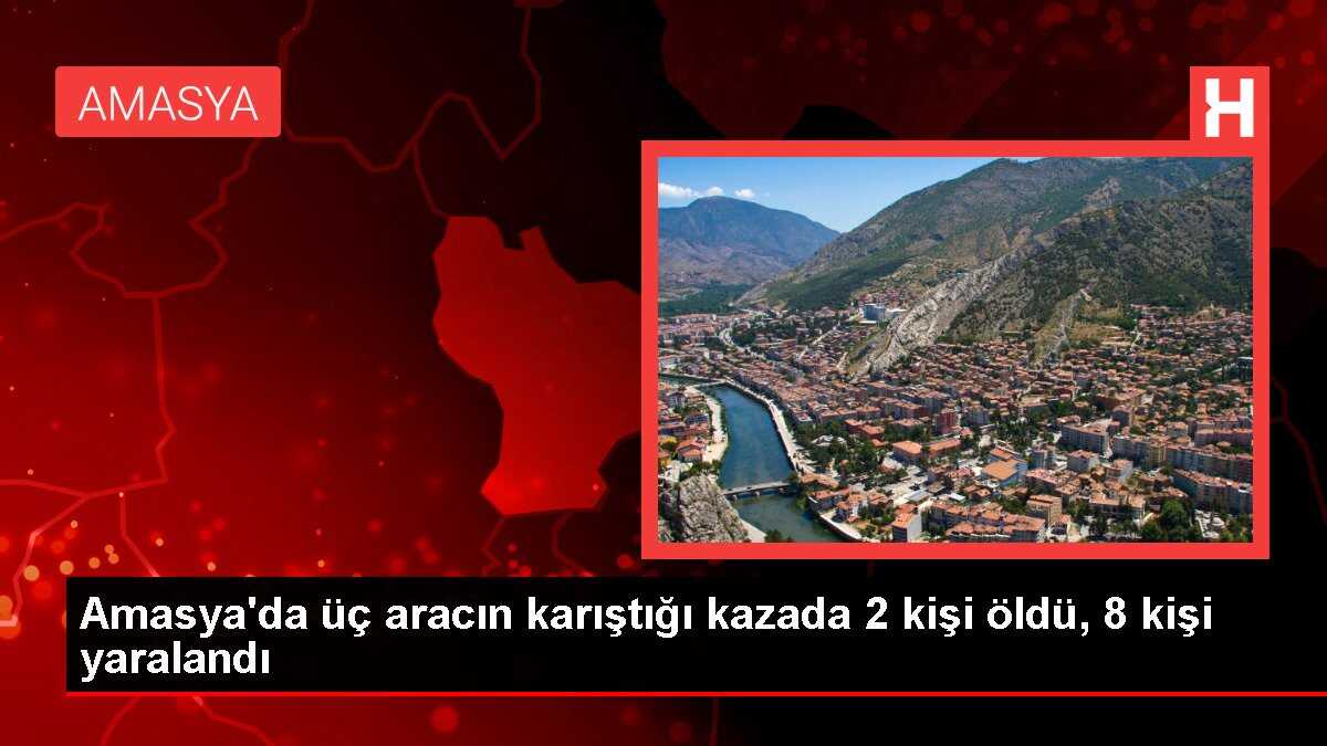 Amasya'da üç aracın karıştığı kazada 2 kişi öldü, 8 kişi yaralandı