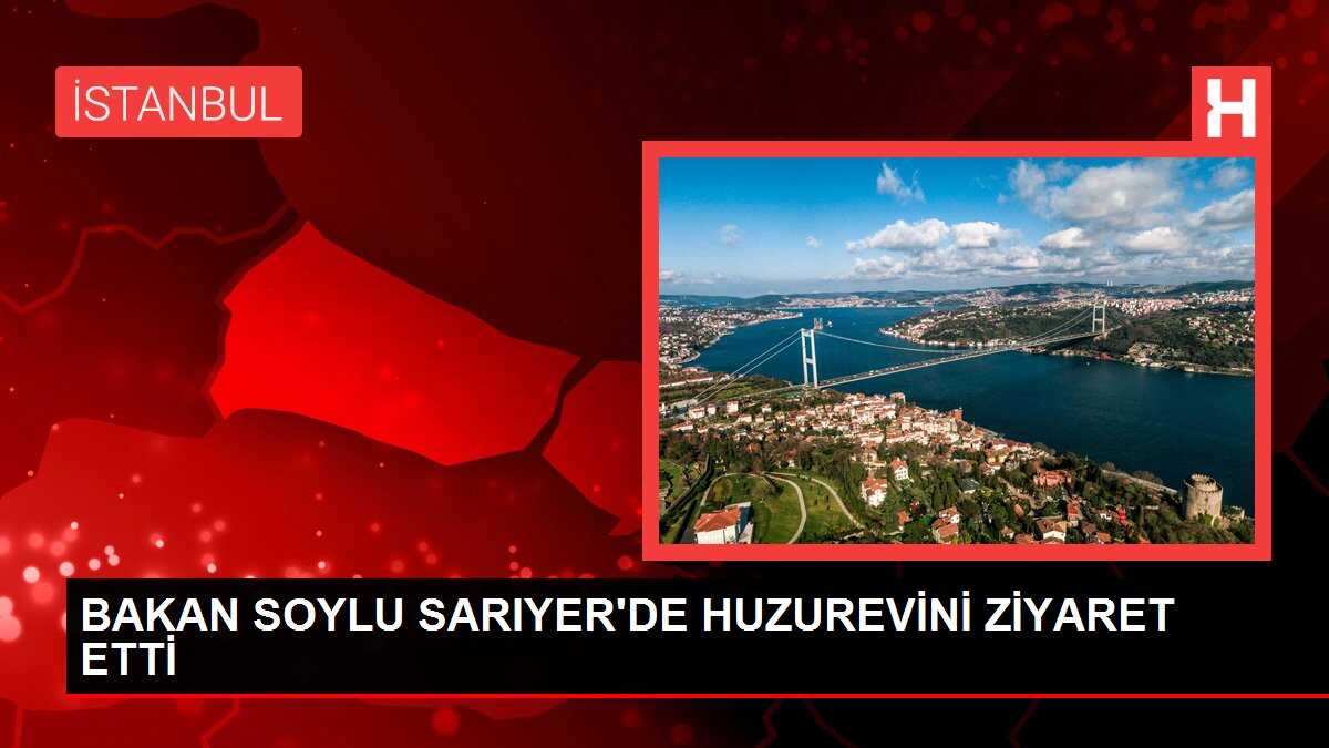 BAKAN SOYLU SARIYER'DE HUZUREVİNİ ZİYARET ETTİ