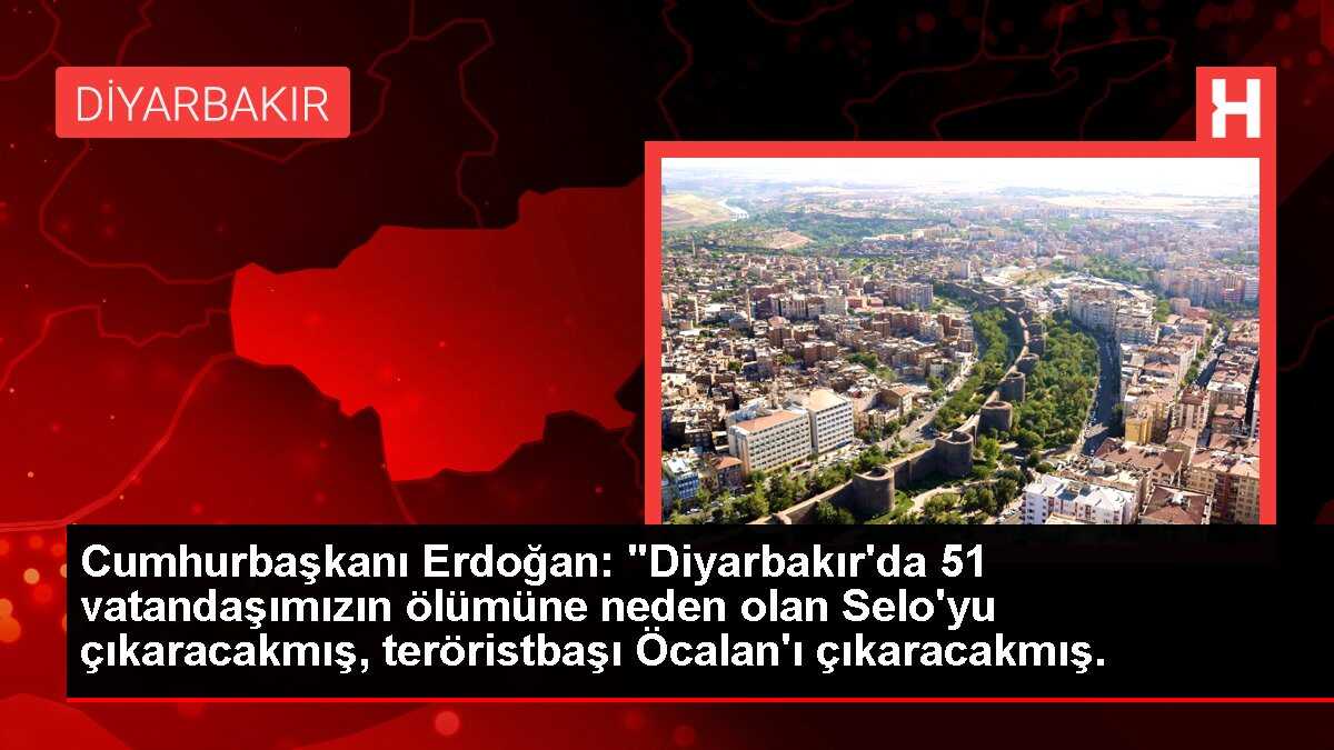 Cumhurbaşkanı Erdoğan: 'Diyarbakır'da 51 vatandaşımızın ölümüne neden olan Selo'yu çıkaracakmış, teröristbaşı Öcalan'ı çıkaracakmış.
