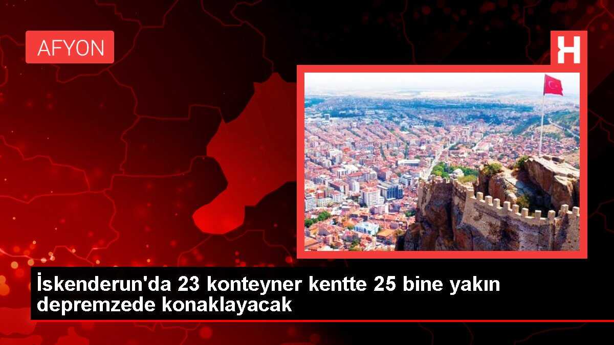 İskenderun'da 23 konteyner kentte 25 bine yakın depremzede konaklayacak