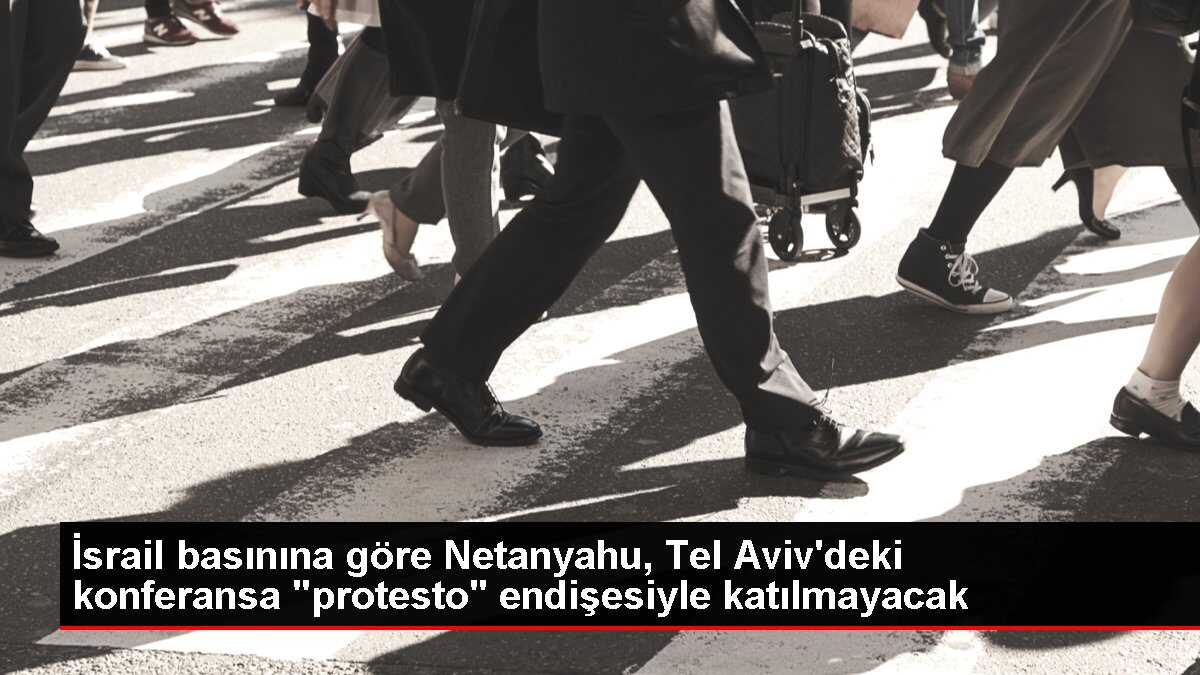 İsrail basınına göre Netanyahu, Tel Aviv'deki konferansa 'protesto' endişesiyle katılmayacak